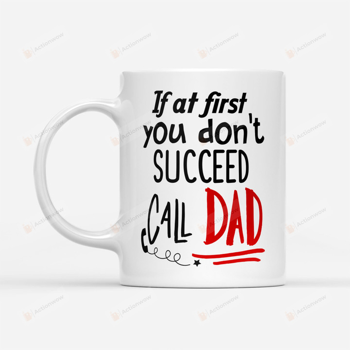 If At First You Don't Succeed Call Dad Mug Gifts For Him, Father's Day ,Birthday, Anniversary Ceramic Coffee Mug 11-15 Oz