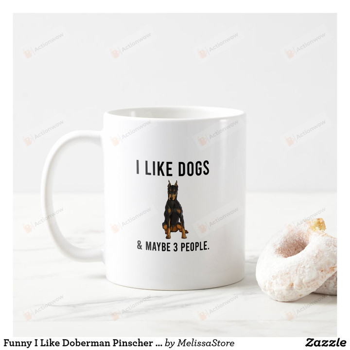 Funny I Like Doberman Pinscher Dogs And Maybe 3 People Coffee Mug, Best Funny Mug For Dog Lover, Mom, Dad On Mother's Day, Women's Day, Birthday, Anniversary Gifts