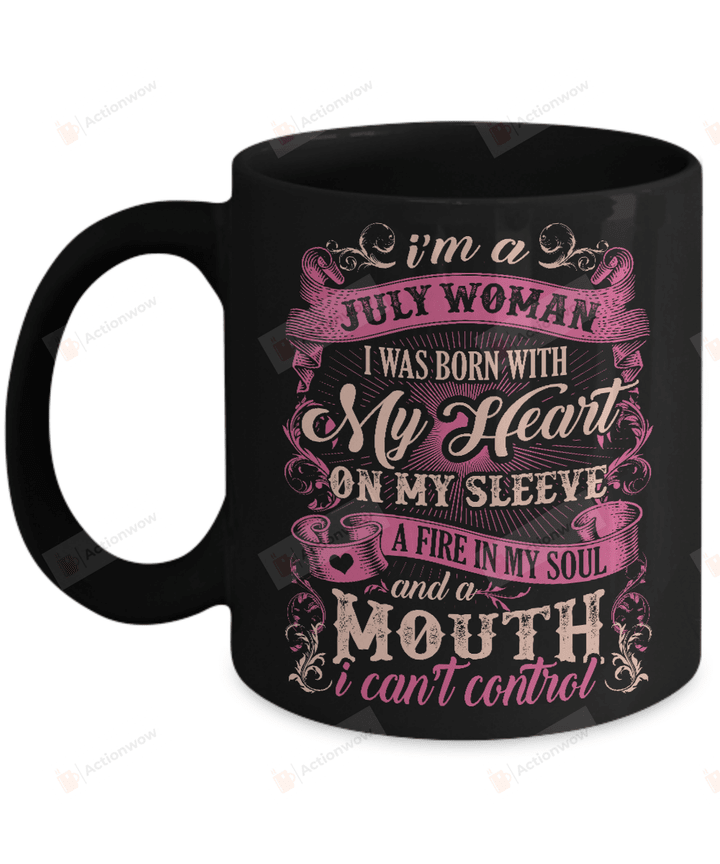 I Am A July Woman I Was Born With My Heart On My Sleeve A Fire My Soul and A Mouth I Can't Control Mug Gifts For Birthday, Anniversary Ceramic Coffee Mug 11-15 Oz