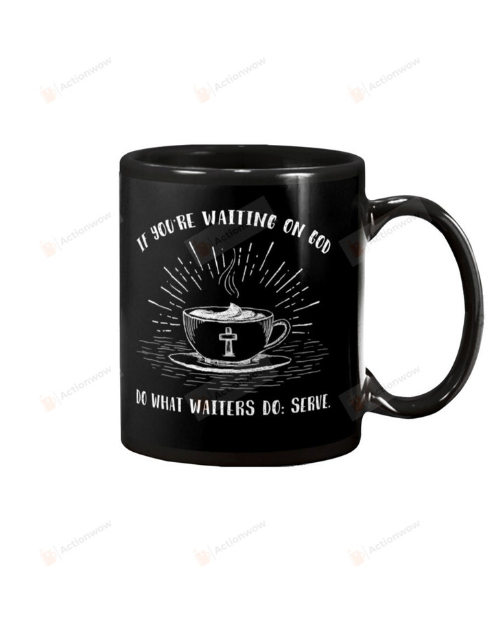 If You're Waiting on God Do What Waiter Do Serve Mug Gifts For Birthday, Anniversary Ceramic Coffee 11-15 Oz