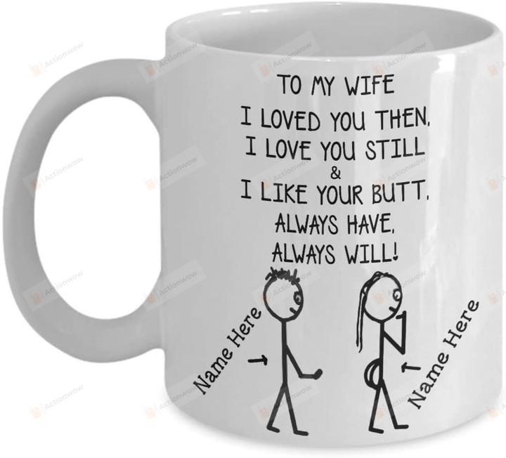 Personalized To My Wife Mug From Husband I Loved You Then I Love You Still And I Like Your Butt Great Customized Mug for Anniversary Wedding Birthday Christmas Ceramic Coffee Mug