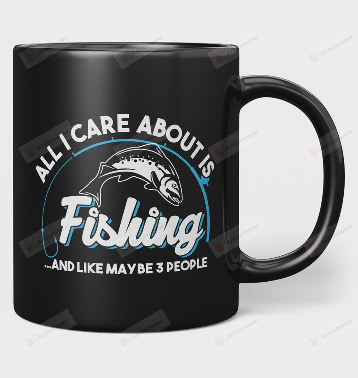 All I Care About is Fishing An Maybe 3 People Coffee Mug, Best Mug Gifts For Fishing Lover, Funny Mug For Fishing Lover, Mom, Dad On Mother's Day, Women's Day, Birthday, Anniversary Gifts