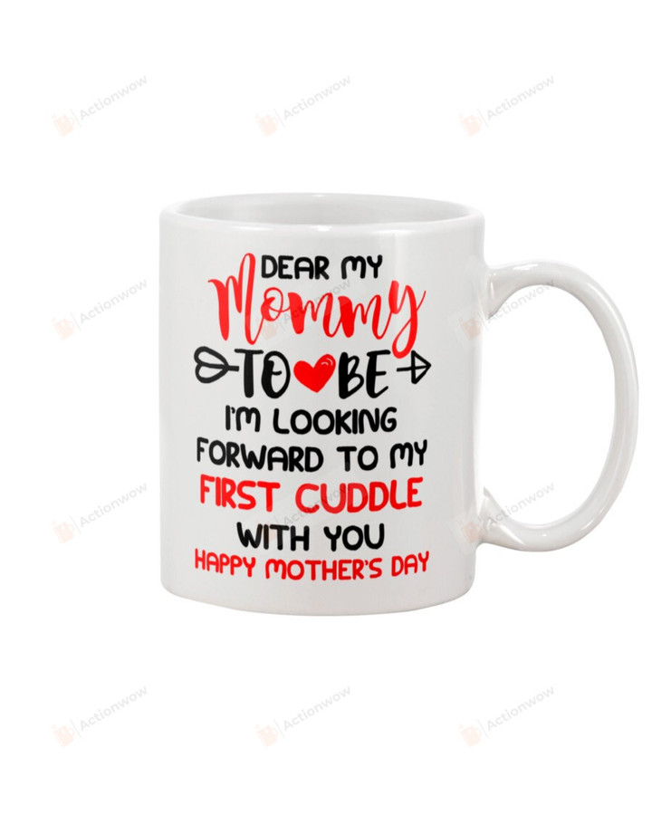 Dear My Mommy Mug Happy Mother's Day To Be I'm Looking Forward To My First Cuddle With You Perfect Gifts Ceramic Mug White Mug