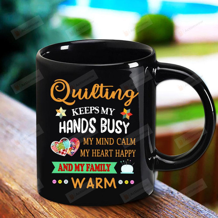Quilting Keeps My Hands Busy My Family Warm Quilting Lovers Black Mug Gifts For Birthday, Anniversary Ceramic Coffee Mug 11-15 Oz