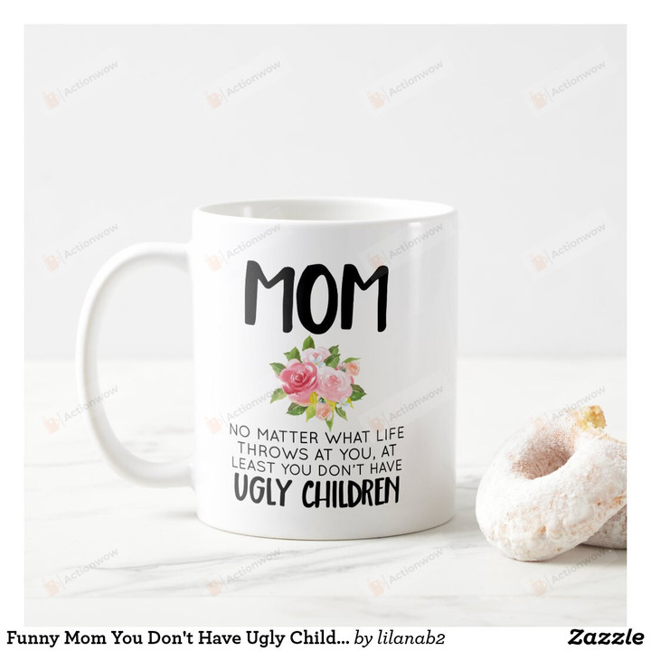 Funny Mug Mug For Mom You Don't Have Ugly Children Mug Funny Mug For Mother's Day Birthday Women's Day Thanksgiving Mothers Gifts Best Gifts For Mom