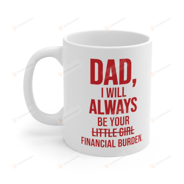 Dad i Will Always Be your Financial Burden | Inappropriate Mug | Best Friend Gift | Sarcastic Mug