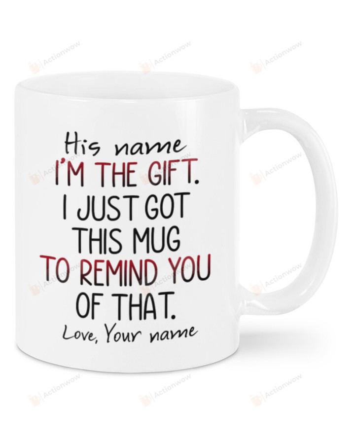 Personalized I'm The Gift Mug For Couple Lover , Husband, Boyfriend, Birthday, Anniversary Customized Name Ceramic Coffee 11-15 Oz