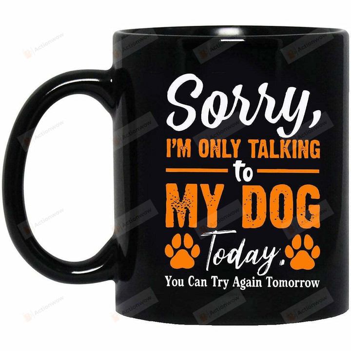 Sorry I'M Only Talking To My Dog Today Coffee Mug Gifts For Dog Lover Mug Funny Pet Mug Dog Dad Gifts Dog Coffee Cup Dog Gifts For Dog Lovers Mug Gifts For Birthday Christmas