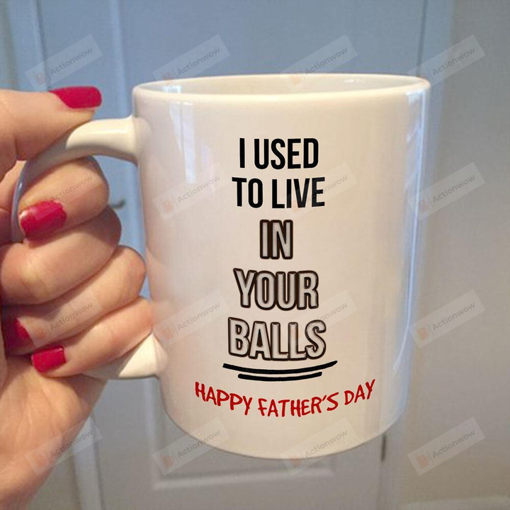 I Used To Live In Your Balls Daddy Mug Gifts For Him, Father's Day ,Birthday, Anniversary Ceramic Coffee Mug 11-15 Oz