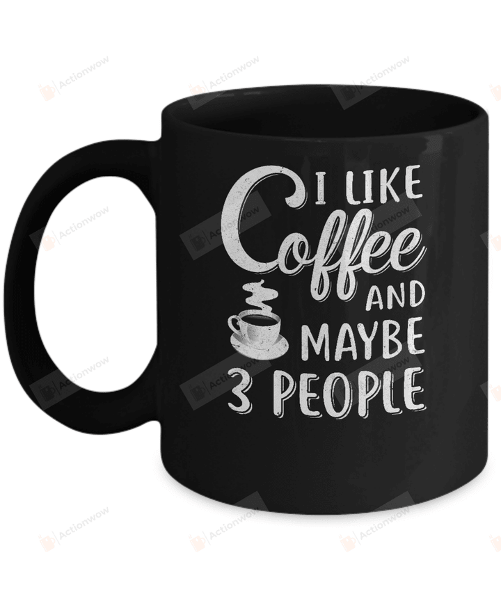 I Like Coffee And Maybe 3 People Mug Gifts For Birthday, Anniversary Ceramic Coffee Mug 11-15 Oz