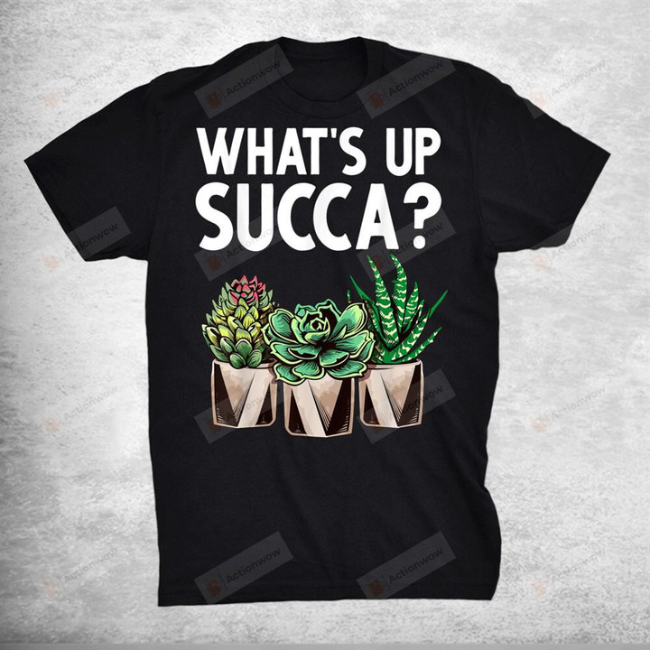Funny Whats Up Succa Succulent Cactus Plant Lover T-Shirt