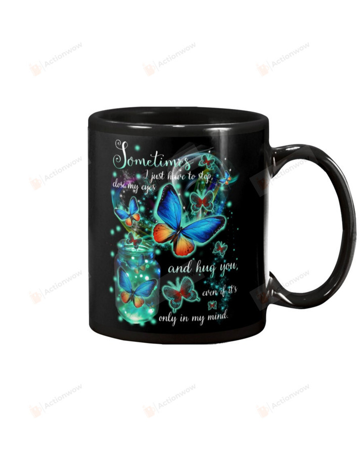 Butterfly Sometimes I Just Have To Stop Close My Eyes and Hug You Even If It's Only In My Mind Mug Gifts For Memorial, Birthday, Anniversary Ceramic Changing Color Mug 11-15 Oz