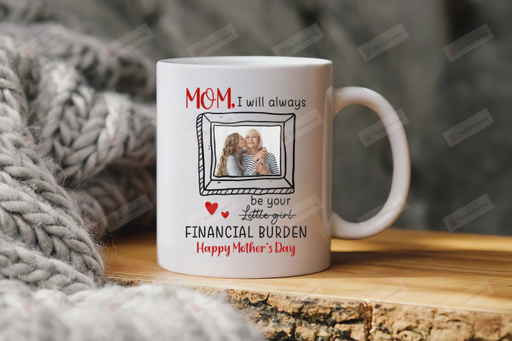 Personalized  Mom I Will Always Be Your Financial Burden Custom Photo White Mugs Ceramic Mug Great Customized Gifts For Birthday Christmas Thanksgiving Mother's Day 11 Oz 15 Oz Coffee Mug