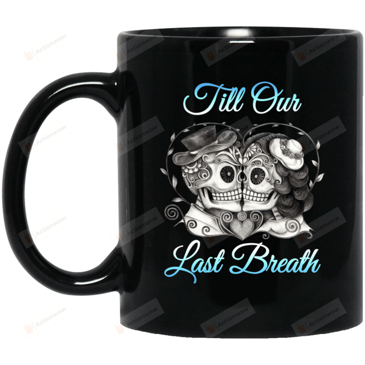 Till Our Last Breath Mug Couple Mug For Couple Lover , Husband, Boyfriend, Birthday, Anniversary Ceramic Coffee 11-15 Oz