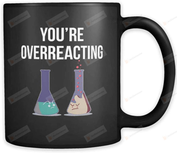 You're Overreacting Mug, Funny Chemistry Mug, Funny Science Mug, Chem Mug, Cute Chemistry Mug, Cute Science Mug, Nerd Humor, Nerd Jokes Gifts Idea Birthday, Christmas 11oz 15oz Mug