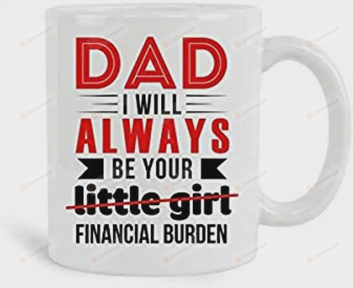 Dad I Will Always Be Your Little Girl Financial Burden Mug, 11 oz Ceramic White Coffee Mugs, Fathers' Day Present, Best Funny, Unique Gifts for New Year, Daddy Novelty Ideas, New Year Gifts