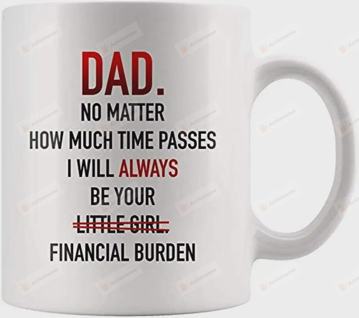 Dad No Matter How Much Time Passes I Will Always Be Your Little Girl Financial Burden, White Mug Tea Mug