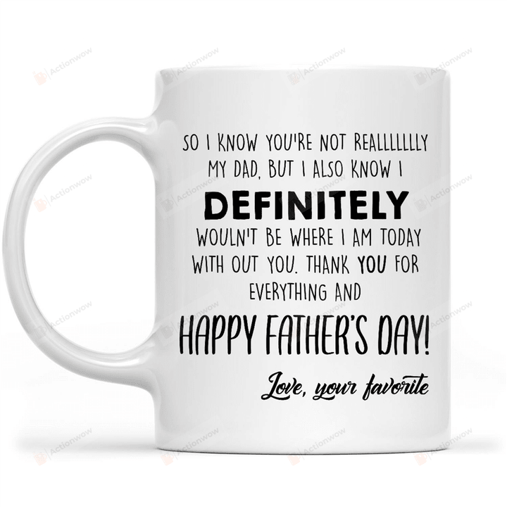 Personalized I Know You're Not Really My Dad But I Definitely Know Wouldn't Be Where I Am Today With Out You White Mugs Ceramic Mug Best Gifts For Step Dad Bonus Dad Father's Day 11 Oz 15 Oz Coffee Mug