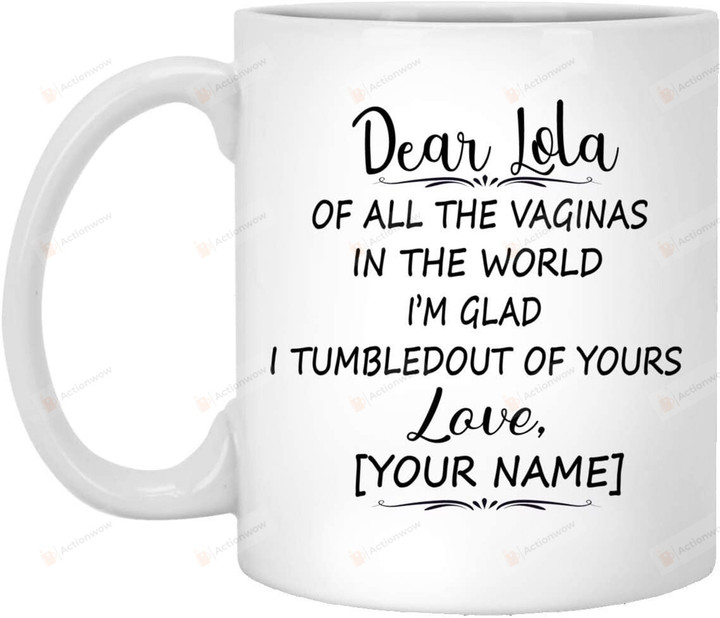 Personalized Dear Lola Of All The Vaginas In The World I'm Glad I Tumbled Out Of Yours White Mug Gifts For Grandma, Mother's Day ,Birthday Customized Name Ceramic Changing Color Mug 11-15 Oz