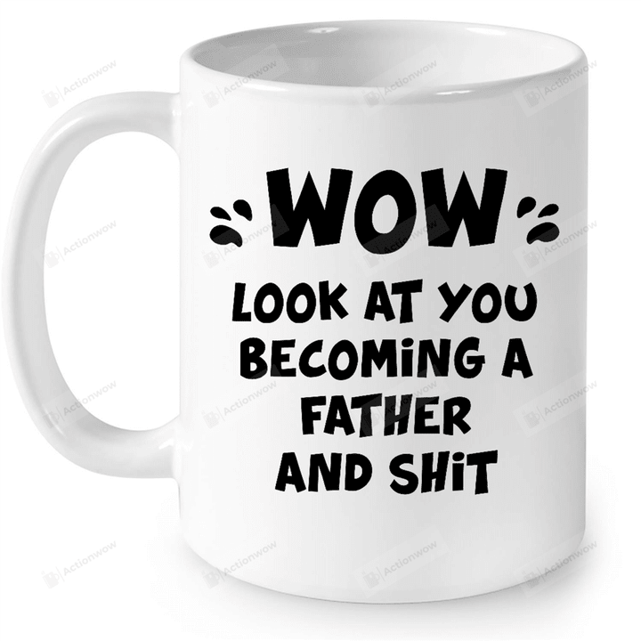 Wow Look At You Becoming A Father And Shit  White Mugs Ceramic Mug Best Gifts For Dad Father's Day 11 Oz 15 Oz Coffee Mug