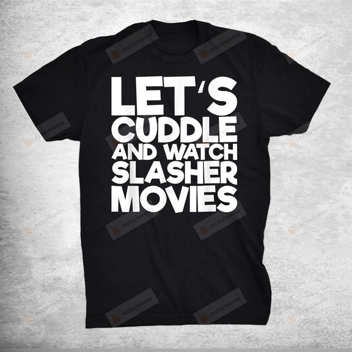 Lets Cuddle And Watch Slasher Movies T-Shirt