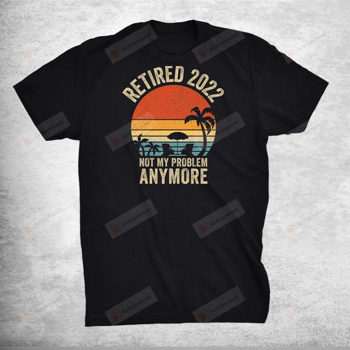 Retired 2022 Not My Problem Anymore Vintage Retirement T-Shirt