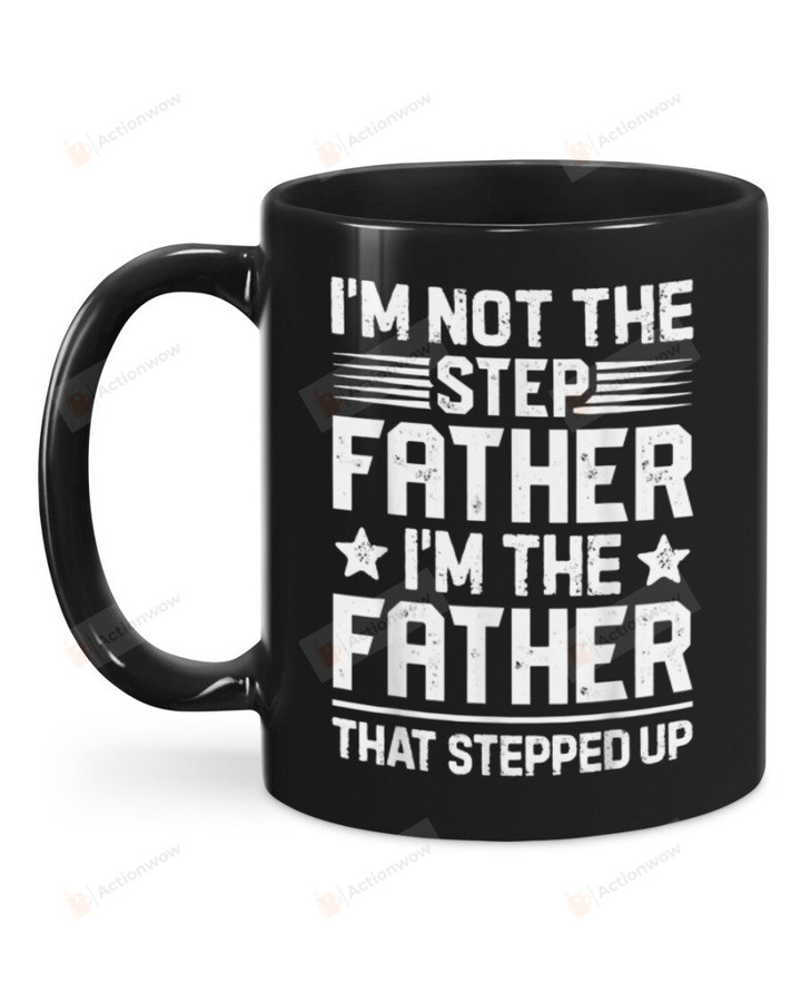 I'm Not The Step Father I'm The Father That Stepped Up Black Mugs Ceramic Mug Best Gifts For Step Dad Father's Day 11 Oz 15 Oz Coffee Mug