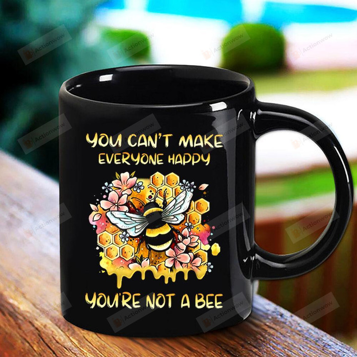 Bee You're Not A Bee You Can't Make Everyone Happy Flowers Black Mug Gifts For Birthday, Anniversary Ceramic Coffee Mug 11-15 Oz