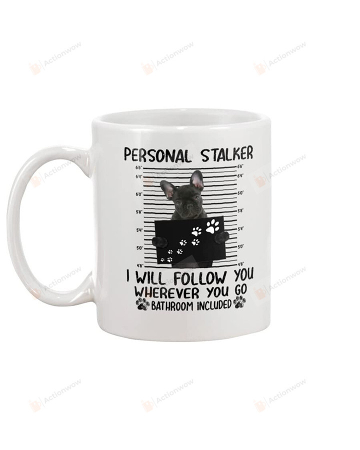 Personal Stalker I Will Follow You Wherever You Go Mug Dog Cup French Bulldog Dog Mug Dog Lover Pet Owner Gifts Anniversary Birtthday Fur Mom Fur Dad Coffee Mug