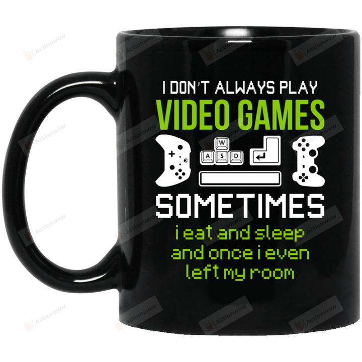 I Don’t Always Play Video Games Sometimes I Eat And Sleep And Once I Even Left My Room Mug Gifts For Birthday, Anniversary Ceramic Coffee 11-15 Oz