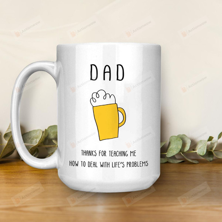 Dad Thanks For Teaching Me How To Deal With Life's Problem White Mugs Ceramic Mug Best Gifts For Beer Dad Beer Lovers Father's Day 11 Oz 15 Oz Coffee Mug