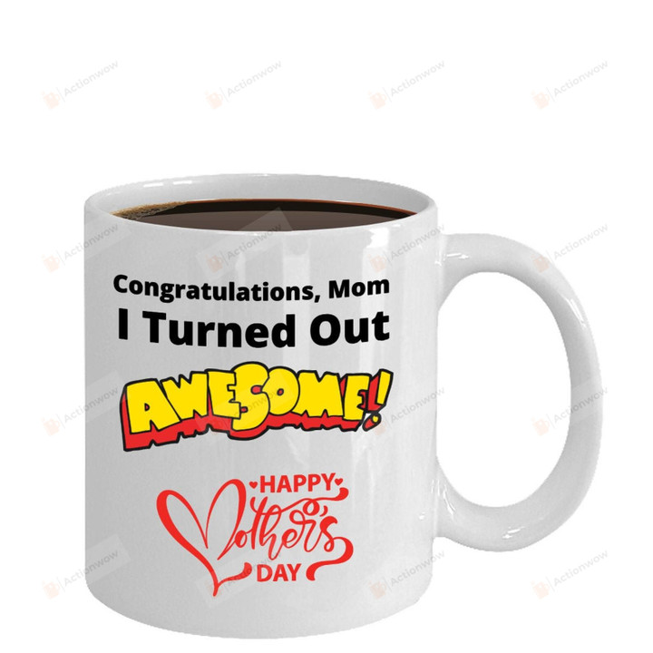 Happy Mother's Day Mug Congratulations Mom I Turned Out Awesome Mug Best Gifts For Mom For Mother Gifts For Mother's day White Mug 11oz 15oz