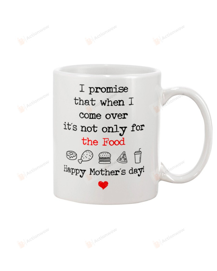 Happy Mother's Day Mug I Promise That When I Come Over It's Not Only For The Food Funny Gifts For Lovely Mom White Mug Ceramic Mug