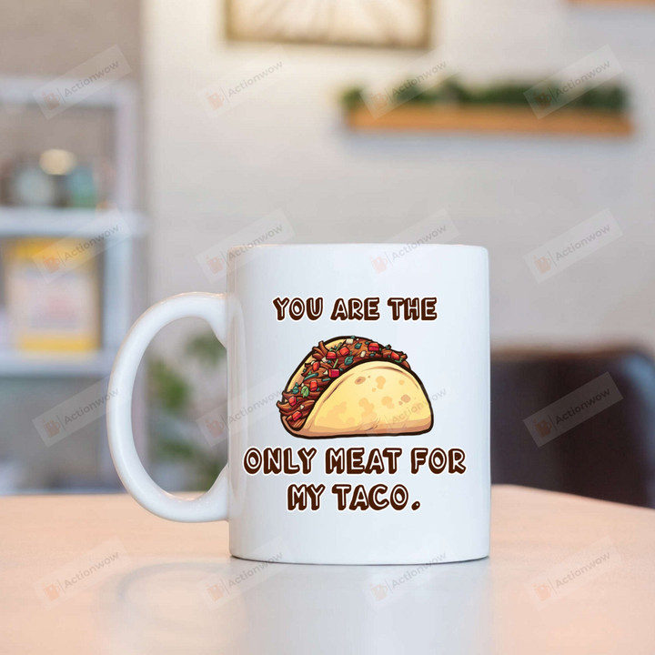 You Are The Only Meat For My Taco Mug Gifts For Couple, Husband And Wife On Anniversary Valentine's Day Birthday Christmas Thanksgiving 11 Oz - 15 Oz Mug