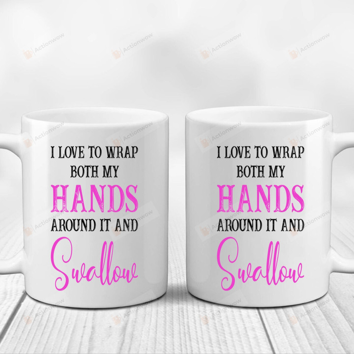 I Love To Wrap Both My Hands Around It And Swallow Mug Gifts For Couple, Husband And Wife On Anniversary Valentine's Day Birthday Christmas Thanksgiving 11 Oz - 15 Oz Mug