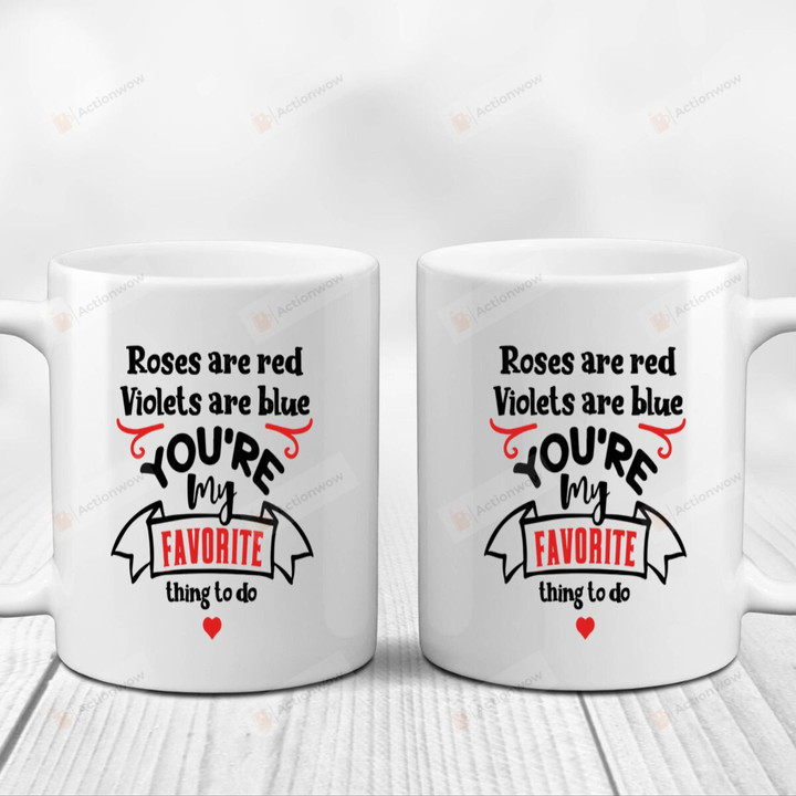 Roses Are Red Violets Are Blue You're My Favorite Thing To Do Mug Gifts For Couple, Husband And Wife On Anniversary Valentine's Day Birthday Christmas Thanksgiving 11 Oz - 15 Oz Mug