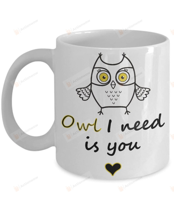 Owl I Need Is You Gift For Owl Lovers Ceramic Mug Funny Gift For Birthday Christmas Thanksgiving Anniversary 11 Oz 15 Oz Coffee Mug
