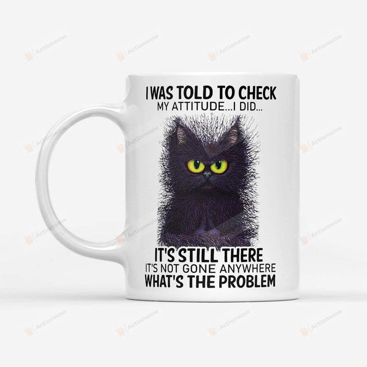 I Was Told To Check My Attitude It's Still There Not Gone Anywhere What's Problem Black Cat Ceramic Coffee Mug