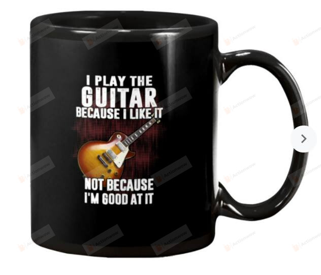 I Play The Guitar Because I Like It Coffee Mug, Guitar Mug, Gift For Guitar Lover