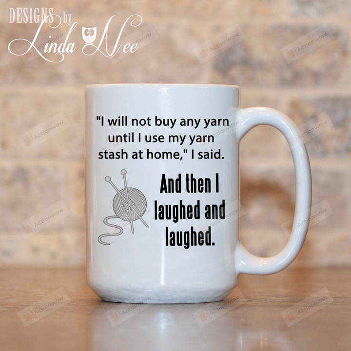 I Will Not Buy Any YARN Until I Use My Yarn Stash At Home, I Said. And Then I Laughed And Laughed Mug, Funny Knitting, Gift For Knitting Lovers