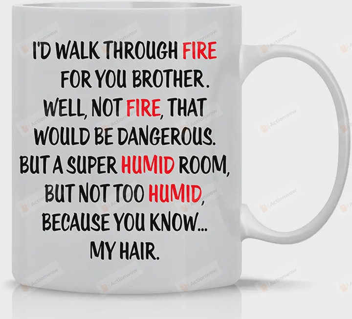 I'd Walk Through Fire For You Brother Mug Funny Gift For Your Brother, Best Friends On Birthday Christmas