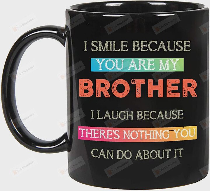 I Smile Because You Are My Brother I laugh Because There's Nothing You Can Do About It Funny Mug Gift For Brother From Sister On Anniversary Birthday Thanksgiving