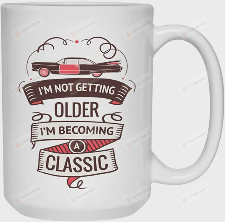 Vintage Car Mug I'm Not Getting Older I'm Becoming Classic Funny Mug Gift Father Grandpa Antique Car Lover On Anniversary Birthday Father's Day