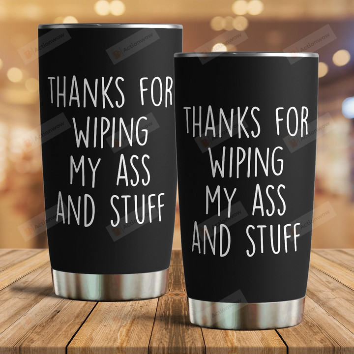 Thanks For Wiping My A-Ss And Stuff Stainless Steel Tumbler Cup