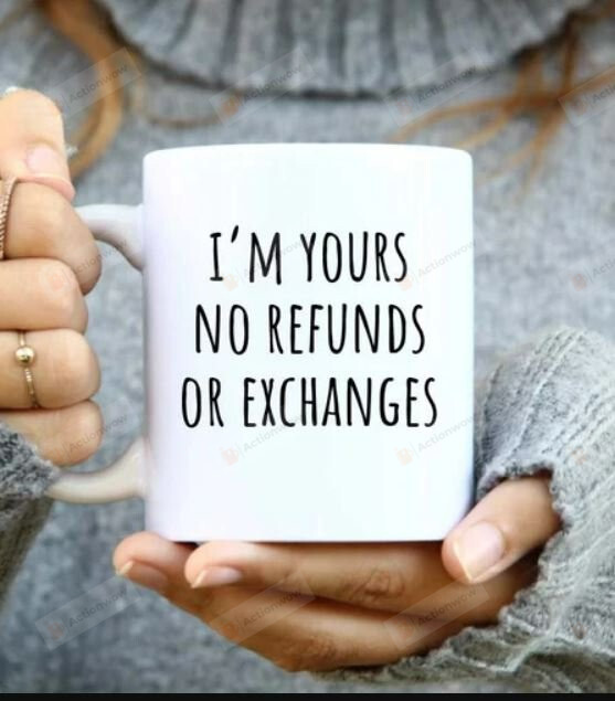 I Am Yours Mug, No Refunds Or Exchanges 11 Oz 15 Oz Coffee Mug