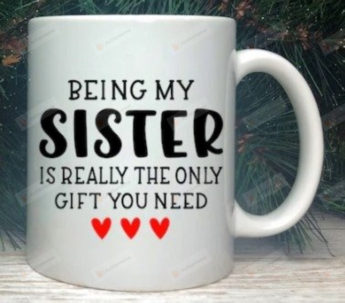 Being My Sister Is Really The Only Gift You Need Mug