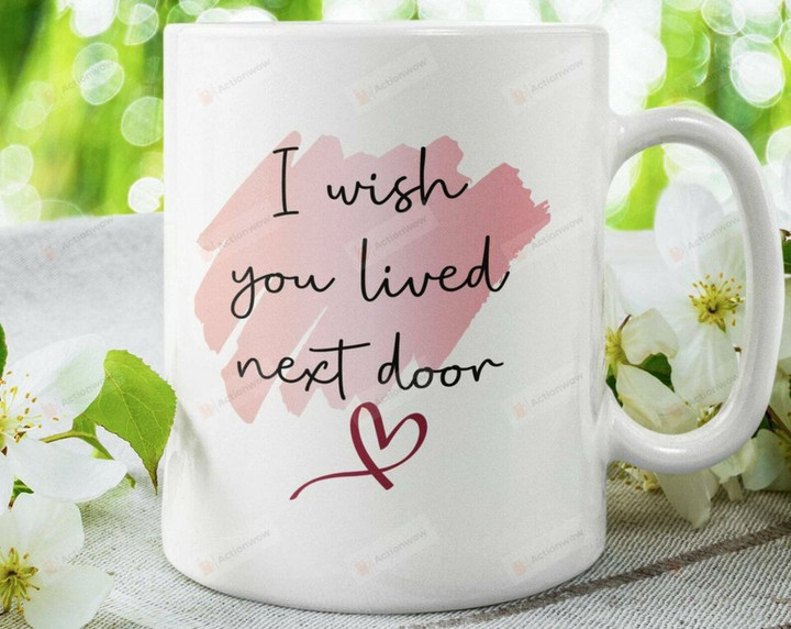 I Wish You Lived Next Door Mug, Bestie Coffee Mug, Ceramic Coffee Mug