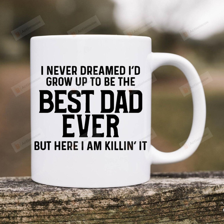 I Never Dreamed I'd Grow Up To Be The Best Dad Ever But Here I Am Killin' It Coffee Mug, Fathers Day Mug