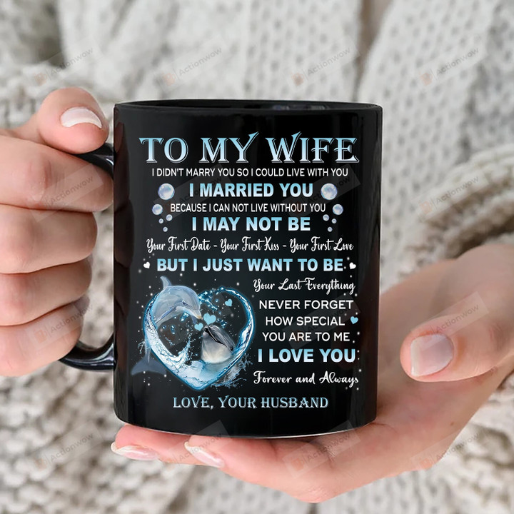 Personalized To My Wife Love Mug For Couple, Gift For Dolphin Lovers, Anniversary Valentine Day Gifts, Gifts For Men And Women, I Just Want To Be Your Last Everything, Gift For Wife On Mother's Day