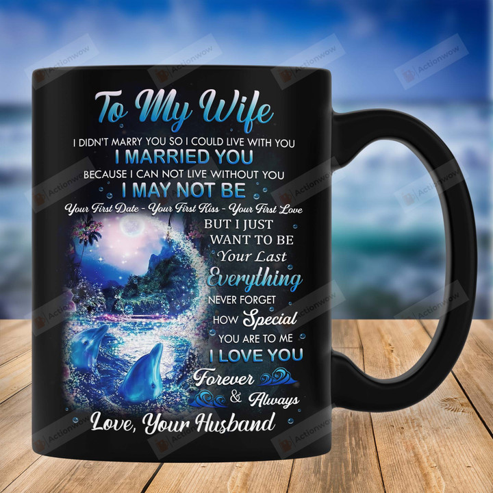 Personalized Mug To My Wife From Husband, Mug For Couple, Gift For Dolphin Lover, I Just Want To Be Your Last Everything Mug, Mother's Day Gifts